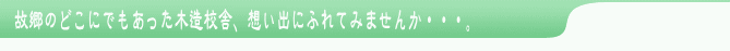 故郷のどこにでもあった木造校舎、思い出にふれてみませんか