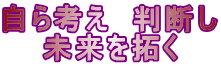自ら考え 判断し 未来を拓く
